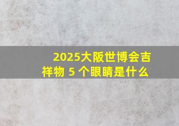 2025大阪世博会吉祥物 5 个眼睛是什么